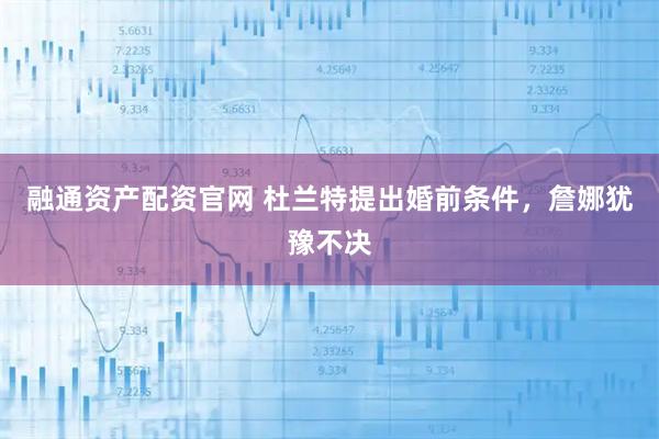 融通资产配资官网 杜兰特提出婚前条件，詹娜犹豫不决