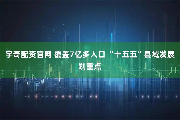 宇奇配资官网 覆盖7亿多人口 “十五五”县域发展划重点