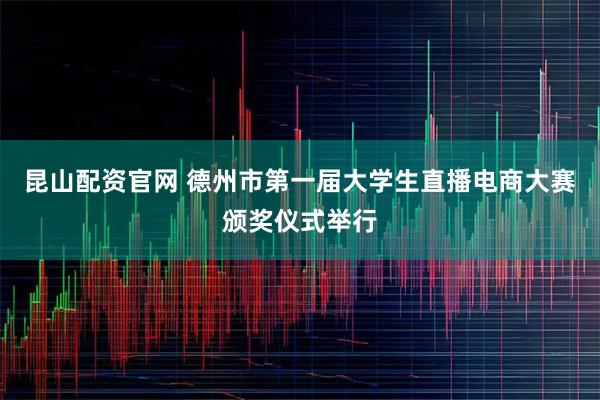 昆山配资官网 德州市第一届大学生直播电商大赛颁奖仪式举行