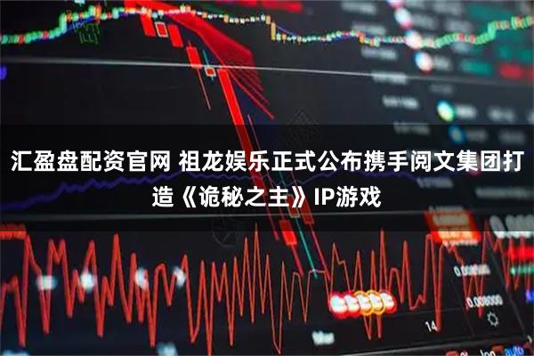 汇盈盘配资官网 祖龙娱乐正式公布携手阅文集团打造《诡秘之主》IP游戏