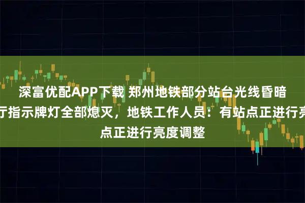 深富优配APP下载 郑州地铁部分站台光线昏暗，有站厅指示牌灯全部熄灭，地铁工作人员：有站点正进行亮度调整