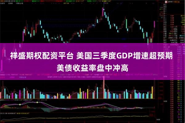 祥盛期权配资平台 美国三季度GDP增速超预期 美债收益率盘中冲高