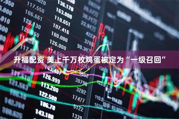 升福配资 美上千万枚鸡蛋被定为“一级召回”