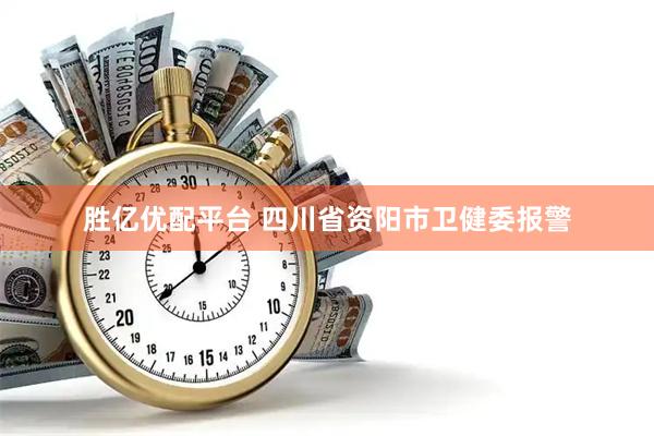 胜亿优配平台 四川省资阳市卫健委报警